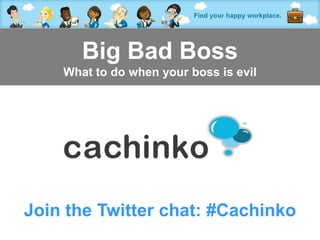 Big Bad Boss
    What to do when your boss is evil




Join the Twitter chat: #Cachinko
           Contact Heather at heather@comerecommended.com
 