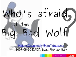 ?
Who's afraid
    of the

Big Bad Wolf
       Hakim.Cassimally@staff.dada.net
     2007­08­30 DADA Spa., Firenze, Italy
                     
                                                 
                        1    
                                30 agosto 2007