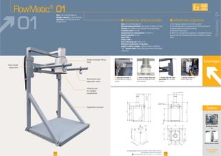 Advantages
2400
DN300 PN10
1500
150
forks distance
500 min - 1300 max
3400
340
300
1775
1500
2250
3450
1370
1930
1540
110
1200
1200
1650
1000
1550 max
1550 max
450
800min-2400max
F Adjustable fork height for F Double envelope filling head
-
tioning procedure
F Hooking forks with adjus-
table height offer a maximum
F Big bag removal
I
Rate
Manufacturing materials
Finishes
Installed power
Compressed air consumption
Service pressure
Input TOR
Output TOR
Dust collecting rate
Maximum dimensions of big bags:
Length x width x height
“ U ” version forks
I
1
2
3
4
FlowMatic®
01Rate:
Weight capacity:
Ojectives:
containment
01
for complet
containment
head
FlowMatic®
01
Options
See all our options
on page 28
Big bag pre-forming
fan
Big bag tension cylinder
04 05Downloadable videos & plans on our website
AVAILABLE
CUSTOM
MADE
 