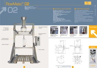 F Hooking forks width
adjustment
F Inflating seal
area
F Big bag removal
Advantages
F Tension cylinder
I
Flow rate
Manufacturing materials
Finishes
Installed power
Compressed air consumption
Service pressure
Input TOR
Output TOR
Dust collecting rate
Maximum dimensions of big bags:
Length x width x height
“ U ” version forks
I
1
2
3.
4.
5.
6.
7. -
8.
Rate:
Weight capacity:
Objectives:
containment
Options
See all our options
on page 28
Integrated weighing
system on big bag
filling station
Automatic big bag release
FlowMatic®
02
02
06 07
150
forks distance
530 min - 1300 max
DN300 PN10
2400
1010
340
Ø450
3800
1500
1775
1500
2270
pneumatic cylinder
stroke : 300mm
1530
1930
110
1000
1200
1200
1650
1550 max 1550 max
Ø450
800min-2400max
FlowMatic®
02
AVAILABLE
CUSTOM
MADE
Downloadable videos & plans on our website
 