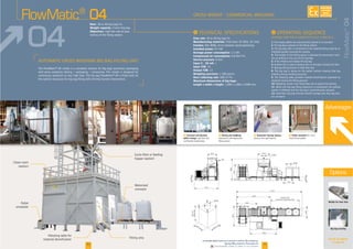 F Conveyor and dynamic
buffer storage
F Dosing and weighing: F Pallet unstacker
Advantages
F Automatic big bag release:
I
Flow rate
Manufacturing materials
Finishes
Installed power
Average power consumption
Compressed air consumption
Service pressure
Input 4 - 20 mA
Input TOR
Output TOR
Weighing precision
Dust collecting rate
Maximum dimensions of big bags:
Length x width x height
I
1
2
3
4. -
5.
6.
7.
8. The
9.
10.
11.
12. -
Rate:
Weight capacity:
Objectives: -
See all our options
on page 28
Welder for inner liner
Big bag covering
Cyclo-filter or feeding
Clean room
FlowMatic®
04
FlowMatic®
04
04
10 11
2315
290
4080
3010
1350
600
450
4510
600
1810
230
1490
5060
12375
6430
3910
3815
lenght 5400
capacity 4 Big-Bag max
1200 max 1200 max
Ø450
800min
2400max
Options
AVAILABLE
CUSTOM
MADE
Downloadable videos & plans on our website
 