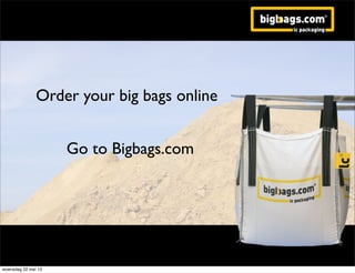 Order your big bags online
Go to Bigbags.com
woensdag 22 mei 13
 