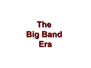 TheThe
Big BandBig Band
EraEra
 