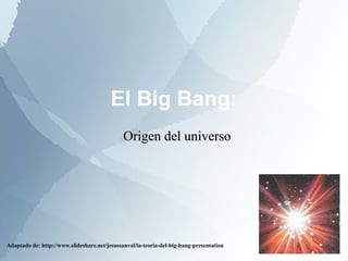 El Big Bang: Adaptado de: http://www.slideshare.net/jesussanval/la-teoria-del-big-bang-presentation Origen del universo 