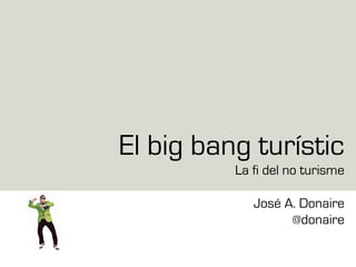 El big bang turístic
La fi del no turisme
José A. Donaire
@donaire
 