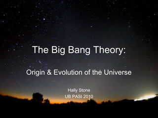 The Big Bang Theory:
Origin & Evolution of the Universe
Hally Stone
UB PASI 2010

 