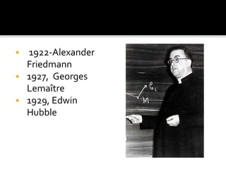  1922-Alexander
Friedmann
 1927, Georges
Lemaître
 1929, Edwin
Hubble
 