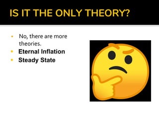 IS IT THE ONLY THEORY?
 No, there are more
theories.
 Eternal Inflation
 Steady State
 