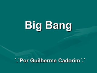 Big Bang  ´.´Por Guilherme Cadorim´.´ 