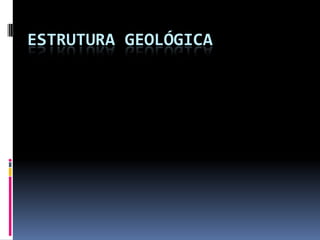 ESTRUTURA GEOLÓGICA
 