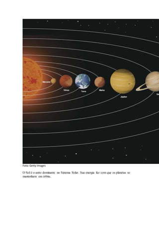 Foto:Getty Images
O Sol é o astro dominante no Sistema Solar. Sua energia faz com que os planetas se
mantenham em órbita.
 
