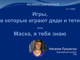 Наталия Лукьянчук
Практикующий психолог
PhD
BIG BANG CONFERENCE
12 .11.2016
 