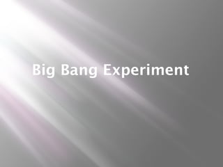 Big Bang Experiment
 