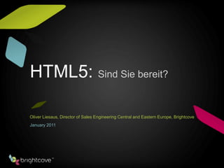 HTML5: Sind Sie bereit?

Oliver Liesaus, Director of Sales Engineering Central and Eastern Europe, Brightcove
January 2011
 