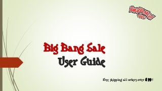 Big Bang Sale User Guide 
Free shipping all orders over $ 99 !  