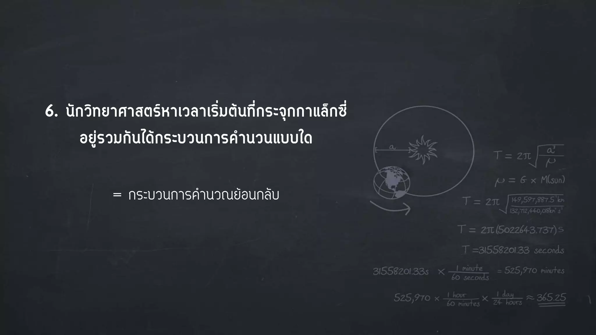 6. นักวิทยาศาสตร์หาเวลาเริ่มต้นที่กระจุกกาแล็กซี่
อยู่รวมกันได้กระบวนการคานวนแบบใด
= กระบวนการคานวณย้อนกลับ
 