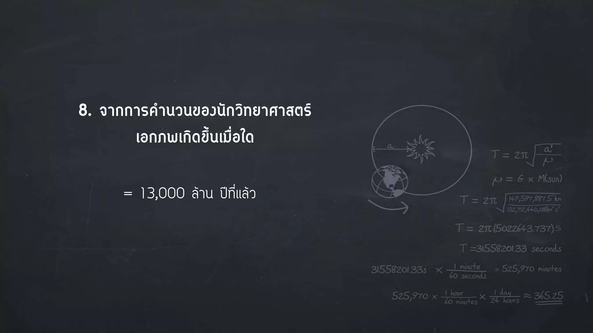 8. จากการคานวนของนักวิทยาศาสตร์
เอกภพเกิดขึ้นเมื่อใด
= 13,000 ล้าน ปีที่แล้ว
 