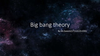 Big bang theory
By M.Zaeem(17113123-035)
 