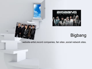 Bigbang
website-artist,record companies, fan sites ,social network sites.
 