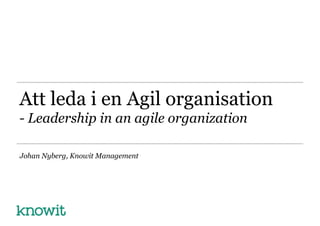 Att leda i en Agil organisation
- Leadership in an agile organization
Johan Nyberg, Knowit Management
 