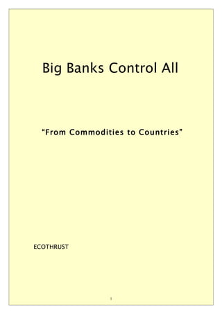 Big Banks Control All



  “From Commodities to Countries”




ECOTHRUST




                 1
 
