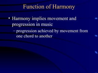 Function of Harmony Harmony implies movement and progression in music progression achieved by movement from one chord to another 