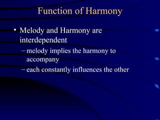 Function of Harmony Melody and Harmony are interdependent melody implies the harmony to accompany each constantly influences the other 