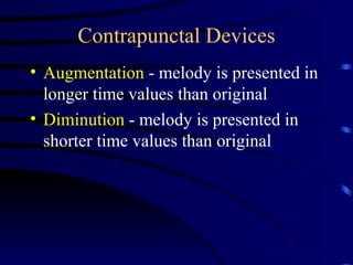 Contrapunctal Devices Augmentation  - melody is presented in longer time values than original Diminution  - melody is presented in shorter time values than original 