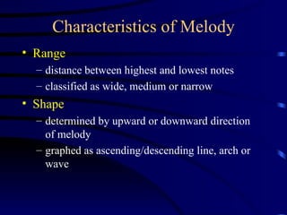 Characteristics of Melody Range distance between highest and lowest notes classified as wide, medium or narrow Shape determined by upward or downward direction of melody graphed as ascending/descending line, arch or wave 