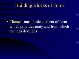 Building Blocks of Form Theme  - most basic element of form which provides unity and from which the idea develops 
