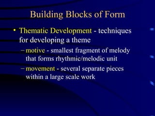Building Blocks of Form Thematic Development  - techniques for developing a theme motive  - smallest fragment of melody that forms rhythmic/melodic unit movement  - several separate pieces within a large scale work 