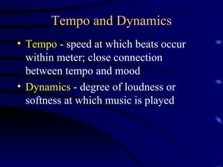 Tempo and Dynamics Tempo  - speed at which beats occur within meter; close connection between tempo and mood Dynamics  - degree of loudness or softness at which music is played 