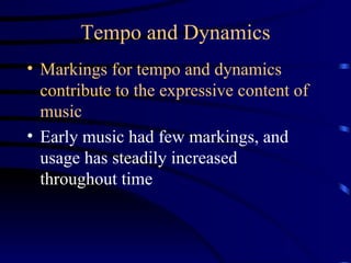 Tempo and Dynamics Markings for tempo and dynamics contribute to the expressive content of music Early music had few markings, and usage has steadily increased throughout time 