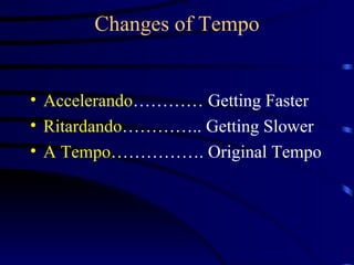 Changes of Tempo Accelerando ………… Getting Faster Ritardando ………….. Getting Slower A Tempo ……………. Original Tempo 
