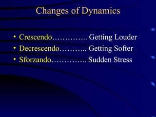 Changes of Dynamics Crescendo ………….. Getting Louder Decrescendo ……….. Getting Softer Sforzando ………….. Sudden Stress 
