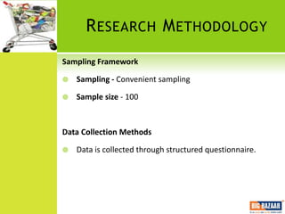 R ESEARCH M ETHODOLOGY
Sampling Framework

   Sampling - Convenient sampling

   Sample size - 100



Data Collection Methods

   Data is collected through structured questionnaire.
 