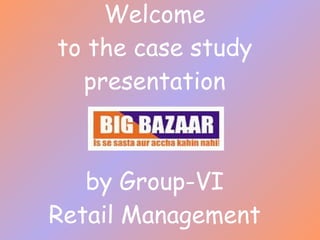 Welcome to the case study presentation by Group-VI Retail Management 