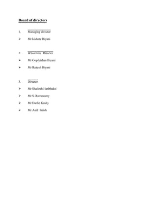 1.

2.


3.




Managing director
Mr kishore Biyani
Wholetime Director
Mr Gopikishan Biyani
Mr Rakesh Biyani
Director
Mr Shailesh Haribhakti
Mr S.Doreswamy
Mr Darlie Koshy
Mr Anil Harish
Board of directors
 
