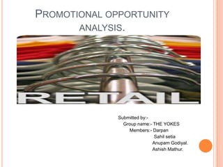 Promotional opportunity analysis. Submitted by:-                       Group name:- THE YOKES                      Members:- Darpan Sahilsetia AnupamGodiyal. AshishMathur. 