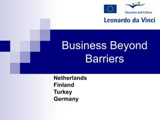 Business Beyond
Barriers
Netherlands
Finland
Turkey
Germany
 