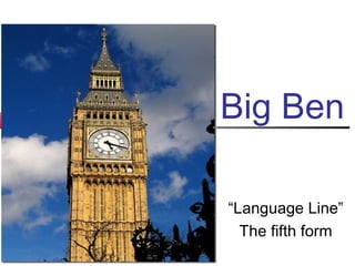 Big Ben
“Language Line”
The fifth form
 