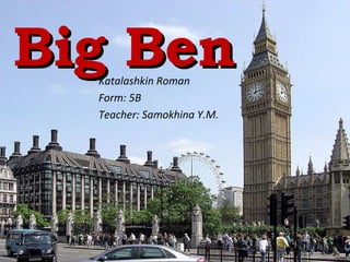 Big BenBig BenKatalashkin Roman
Form: 5B
Teacher: Samokhina Y.M.
 