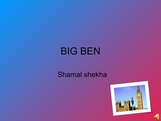 BIG BEN
Shamal shekha
 