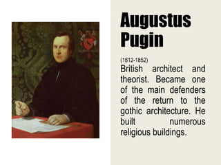 Augustus
Pugin
(1812-1852)
British architect and
theorist. Became one
of the main defenders
of the return to the
gothic architecture. He
built numerous
religious buildings.
 