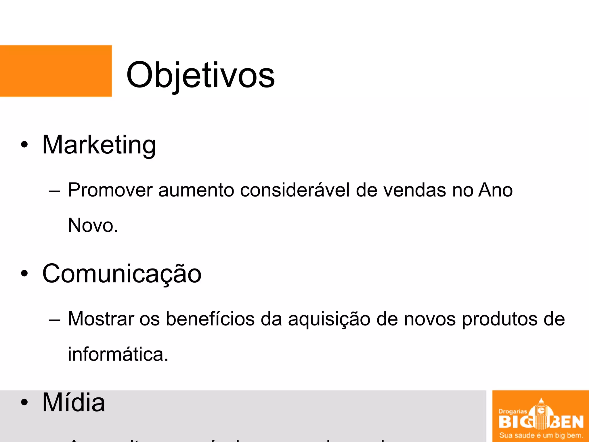ObjetivosMarketingPromover aumento considerável de vendas no Ano Novo.ComunicaçãoMostrar os benefícios da aquisição de novos produtos de informática.MídiaAproveitar os veículos mas adequados para a campanha.