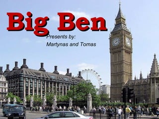 Big Ben
Presents by:
Martynas and Tomas

 