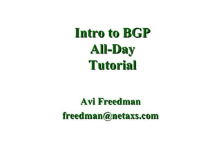 Intro to BGP
     All-Day
    Tutorial

    Avi Freedman
freedman@netaxs.com
 