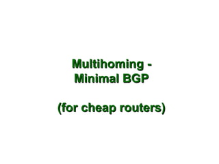 Multihoming -
  Minimal BGP

(for cheap routers)
 