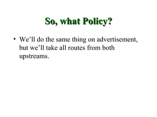 So, what Policy?
• We’ll do the same thing on advertisement,
  but we’ll take all routes from both
  upstreams.
 