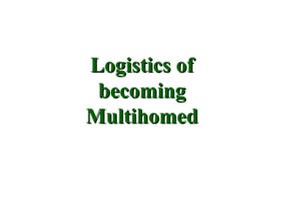 Logistics of
 becoming
Multihomed
 